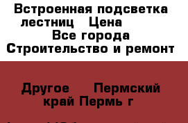 Встроенная подсветка лестниц › Цена ­ 990 - Все города Строительство и ремонт » Другое   . Пермский край,Пермь г.